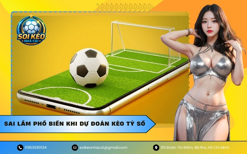 Sai lầm phổ biến khi dự đoán kèo tỷ số