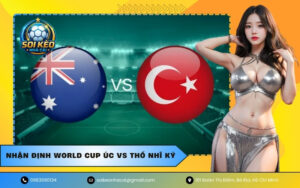 Nhận Định World Cup Úc VS Thổ Nhĩ Kỳ